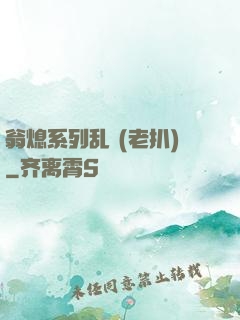 翁熄系列乱 (老扒)